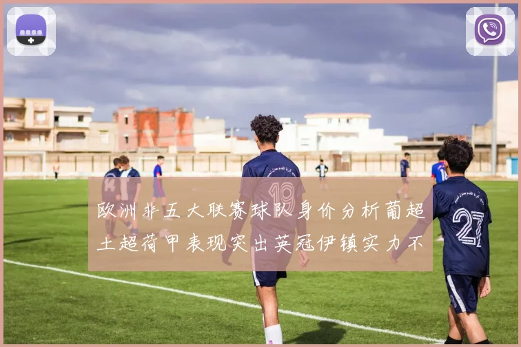 欧洲非五大联赛球队身价分析葡超土超荷甲表现突出英冠伊镇实力不容小觑