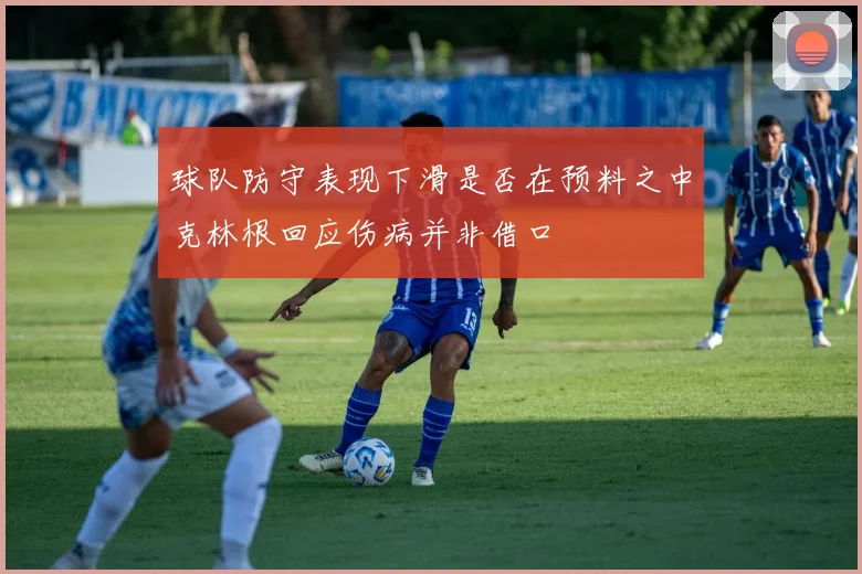 球队防守表现下滑是否在预料之中克林根回应伤病并非借口