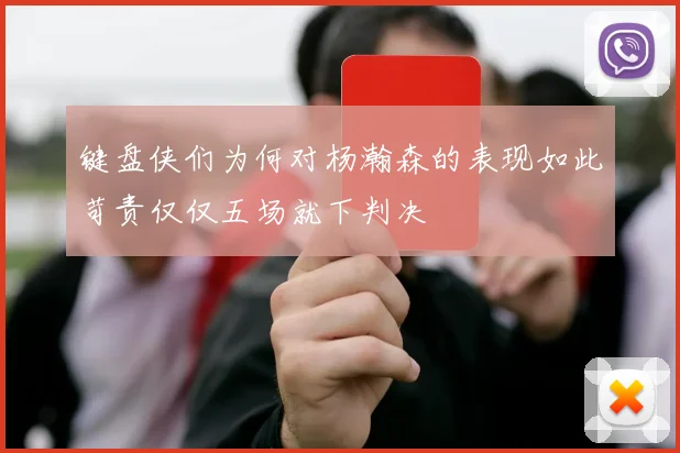 键盘侠们为何对杨瀚森的表现如此苛责仅仅五场就下判决