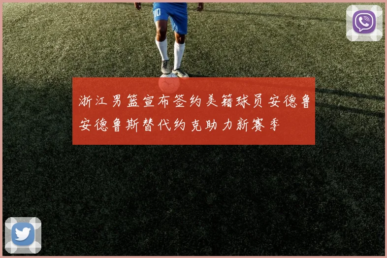 浙江男篮宣布签约美籍球员安德鲁安德鲁斯替代约克助力新赛季