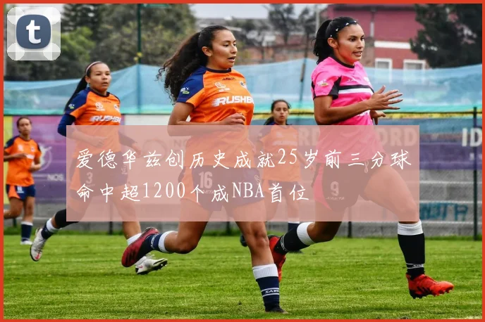 爱德华兹创历史成就25岁前三分球命中超1200个成NBA首位