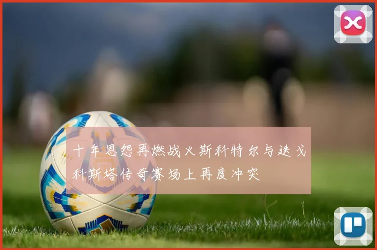 十年恩怨再燃战火斯科特尔与迭戈科斯塔传奇赛场上再度冲突