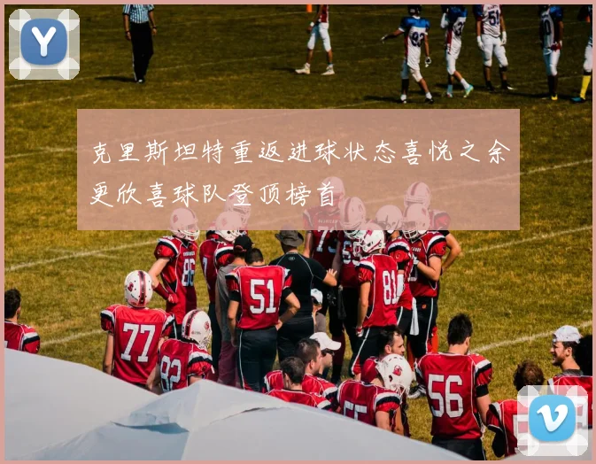 克里斯坦特重返进球状态喜悦之余更欣喜球队登顶榜首