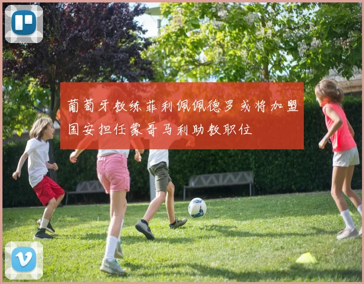 葡萄牙教练菲利佩佩德罗或将加盟国安担任蒙哥马利助教职位