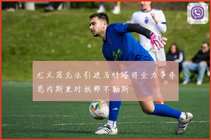 尤文若无法引进马特塔将全力争夺恩内斯里对抗那不勒斯