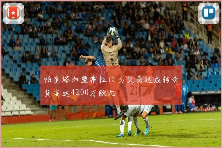 帕奎塔加盟弗拉门戈交易达成转会费高达4200万欧元