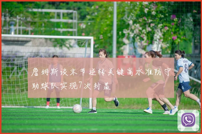 詹姆斯谈末节逆转关键高水准防守助球队实现7次封盖