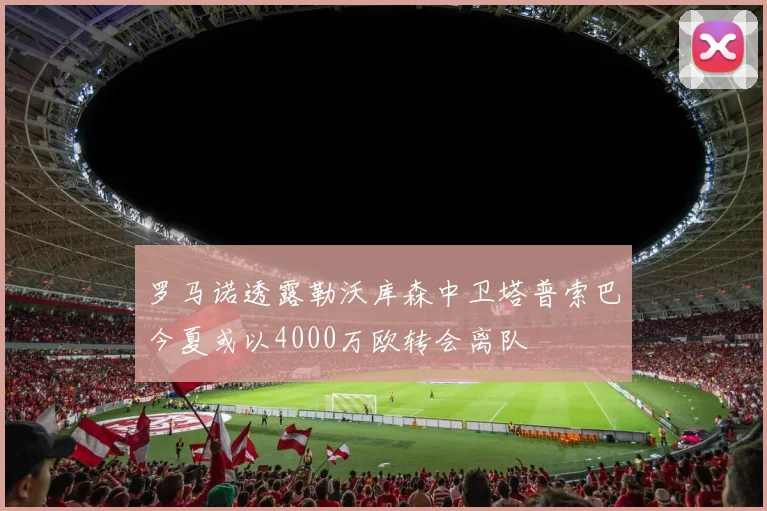 罗马诺透露勒沃库森中卫塔普索巴今夏或以4000万欧转会离队