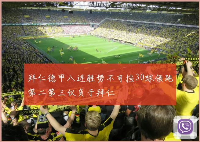 拜仁德甲八连胜势不可挡30球领跑第二第三仅负于拜仁