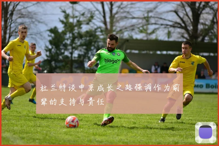 杜兰特谈申京成长之路强调作为前辈的支持与责任