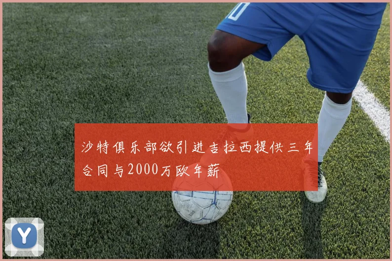 沙特俱乐部欲引进吉拉西提供三年合同与2000万欧年薪