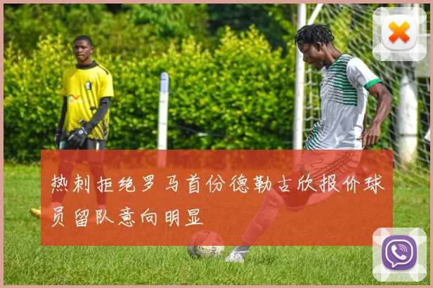 热刺拒绝罗马首份德勒古欣报价球员留队意向明显