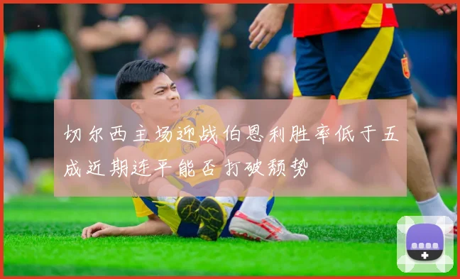 切尔西主场迎战伯恩利胜率低于五成近期连平能否打破颓势