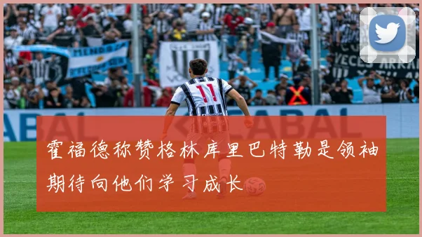 霍福德称赞格林库里巴特勒是领袖期待向他们学习成长