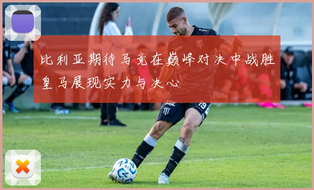 比利亚期待马竞在巅峰对决中战胜皇马展现实力与决心