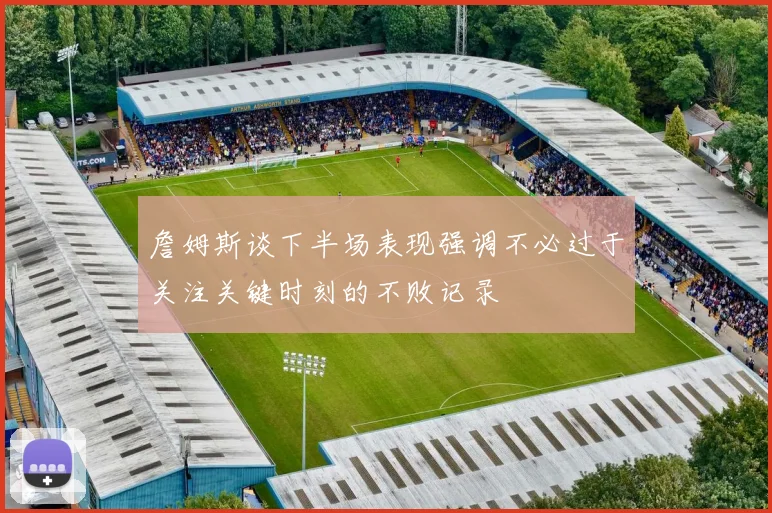 詹姆斯谈下半场表现强调不必过于关注关键时刻的不败记录