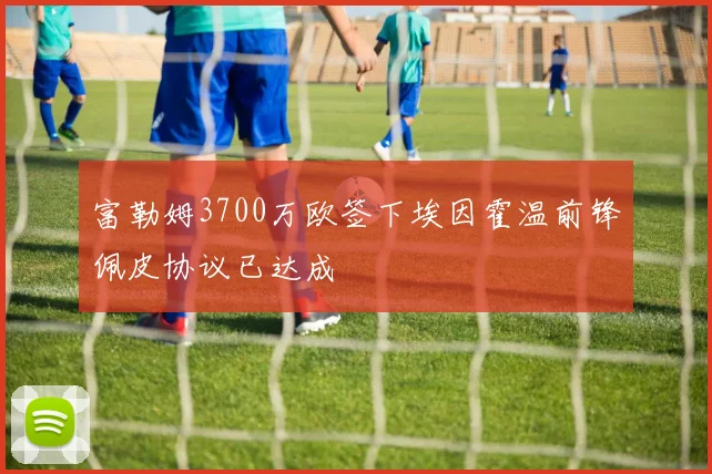 富勒姆3700万欧签下埃因霍温前锋佩皮协议已达成